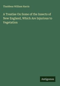Produktbild: A Treatise On Some of the Insects of New England, Which Are Injurious to Vegetation
