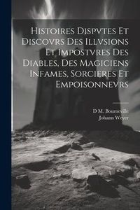 Produktbild: Histoires Dispvtes Et Discovrs Des Illvsions Et Impostvres Des Diables, Des Magiciens Infames, Sorcieres Et Empoisonnevrs