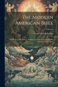 Produktbild: The Modern American Bible: The Books of The Bible in Modern American Form and Phrase, With Notes and Introd.; Volume 5