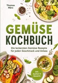 Produktbild: Gem&uuml;se Kochbuch: Die leckersten Gem&uuml;se Rezepte f&uuml;r jeden Geschmack und Anlass - inkl. Kuchen & Desserts