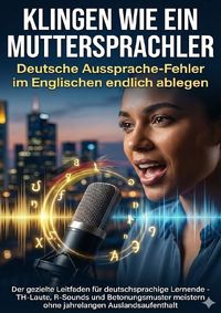 Produktbild: Klingen wie ein Muttersprachler: Deutsche Aussprache-Fehler im Englischen endlich ablegen