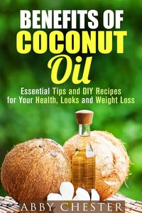 Produktbild: Benefits of Coconut Oil: Essential Tips and DIY Recipes for Your Health, Looks and Weight Loss (DIY Beauty Products)