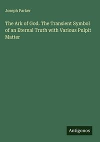 Produktbild: The Ark of God. The Transient Symbol of an Eternal Truth with Various Pulpit Matter