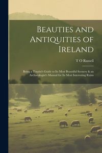 Produktbild: Beauties and Antiquities of Ireland: Being a Tourist's Guide to its Most Beautiful Scenery & an Archaeologist's Manual for its Most Interesting Ruins