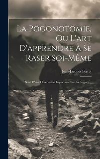 Produktbild: La Pogonotomie, Ou L'art D'apprendre &Agrave; Se Raser Soi-m&ecirc;me: Suivi D'une Observation Importante Sur La Saign&eacute;e...