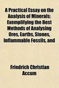 Produktbild: A Practical Essay on the Analysis of Minerals; Exemplifying the Best Methods of Analysing Ores, Earths, Stones, Inflammable Fossils, and