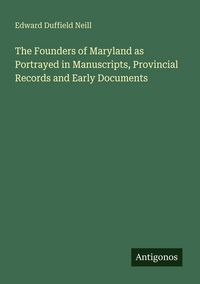 Produktbild: The Founders of Maryland as Portrayed in Manuscripts, Provincial Records and Early Documents