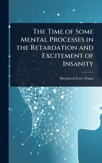 Produktbild: The Time of Some Mental Processes in the Retardation and Excitement of Insanity