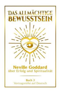 Produktbild: Das allm&auml;chtige Bewusstsein - Neville Goddard &uuml;ber Erfolg und Spiritualit&auml;t: Vortragsreihe auf Deutsch - Buch 3