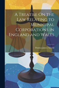Produktbild: A Treatise On the Law Relating to Municipal Corporations in England and Wales