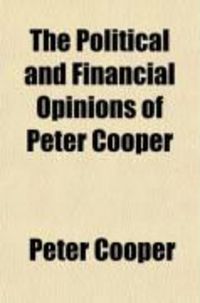 Produktbild: The Political and Financial Opinions of Peter Cooper