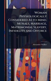 Produktbild: Woman Physiologically Considered As to Mind, Morals, Marriage, Matrimonial Slavery, Infidelity and Divorce