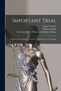 Produktbild: Important Trial [microform]: Supreme Court, Halifax, Carten Vs. Walsh, Et. Al., for Trespass
