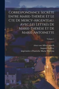 Produktbild: Correspondance secr&egrave;te entre Marie-Th&eacute;r&egrave;se et le cte de Mercy-Argenteau. Avec les lettres de Marie-Th&eacute;r&egrave;se et de Marie-Antoinette; Volume 1