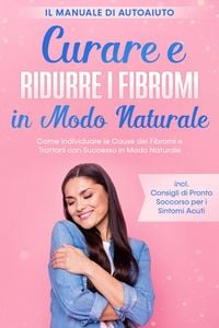 Produktbild: Curare e Ridurre i Fibromi in Modo Naturale - Il Manuale di Autoaiuto: Come Individuare le Cause dei Fibromi e Trattarli con Successo in Modo Naturale