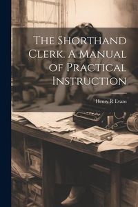 Produktbild: The Shorthand Clerk. A Manual of Practical Instruction