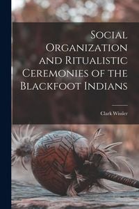 Produktbild: Social Organization and Ritualistic Ceremonies of the Blackfoot Indians
