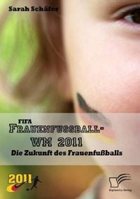 Produktbild: FIFA Frauenfu&szlig;ball-WM 2011: Die Zukunft des Frauenfu&szlig;balls