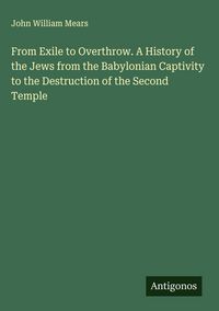 Produktbild: From Exile to Overthrow. A History of the Jews from the Babylonian Captivity to the Destruction of the Second Temple