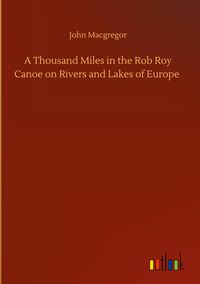 Produktbild: A Thousand Miles in the Rob Roy Canoe on Rivers and Lakes of Europe