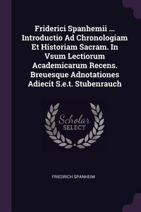 Produktbild: Friderici Spanhemii ... Introductio Ad Chronologiam Et Historiam Sacram. In Vsum Lectiorum Academicarum Recens. Breuesque Adnotationes Adiecit S.e.t.