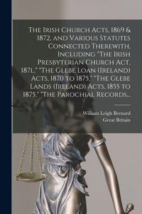 Produktbild: The Irish Church Acts, 1869 & 1872, and Various Statutes Connected Therewith, Including "The Irish Presbyterian Church Act, 187l," "The Glebe Loan (Ireland) Acts, 1870 to 1875," "The Glebe Lands (Ireland) Acts, 1855 to 1875," "The Parochial Records...