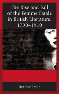 Produktbild: The Rise and Fall of the Femme Fatale in British Literature, 1790-1910