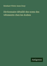 Produktbild: Dictionnaire d&eacute;taill&eacute; des noms des v&ecirc;tements chez les Arabes