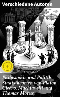 Produktbild: Philosophie und Politik: Staatstheorien von Platon, Cicero, Machiavelli und Thomas Morus