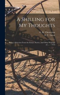 Produktbild: A Shilling for My Thoughts: Being a Selection From the Essays, Stories, and Other Writings of..... - 1916