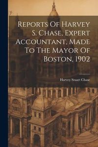 Produktbild: Reports Of Harvey S. Chase, Expert Accountant, Made To The Mayor Of Boston, 1902