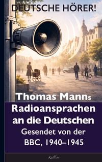 Produktbild: Thomas Mann: Deutsche H&ouml;rer! Radiosendungen nach Deutschland - Gesendet von der BBC, 1940 bis 1945