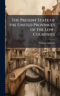 Produktbild: The Present State of the United Provinces of the Low-Countries