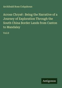 Produktbild: Across Chrys&ecirc; : Being the Narrative of a Journey of Exploration Through the South China Border Lands from Canton to Mandalay