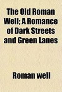 Produktbild: The Old Roman Well; A Romance of Dark Streets and Green Lanes