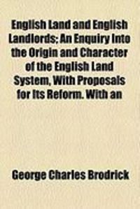 Produktbild: English Land and English Landlords; An Enquiry Into the Origin and Character of the English Land System, with Proposals for Its Reform. with an