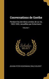 Bild vom Artikel Conversations de Goethe: Pendant les dernières années de sa vie, 1822-1832, recueillies par Eckermann; Volume 1 vom Autor Johann Peter Eckermann