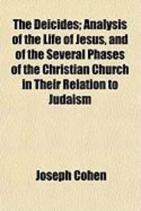 Produktbild: The Deicides; Analysis of the Life of Jesus, and of the Several Phases of the Christian Church in Their Relation to Judaism