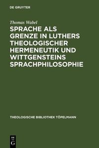 Produktbild: Sprache als Grenze in Luthers theologischer Hermeneutik und Wittgensteins Sprachphilosophie