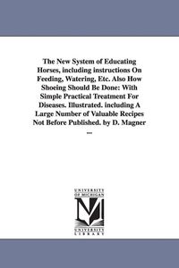 Produktbild: The New System of Educating Horses, Including Instructions on Feeding, Watering, Etc. Also How Shoeing Should Be Done