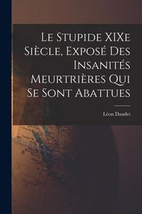 Produktbild: Le Stupide XIXe Si&egrave;cle, Expos&eacute; des Insanit&eacute;s Meurtri&egrave;res qui se Sont Abattues