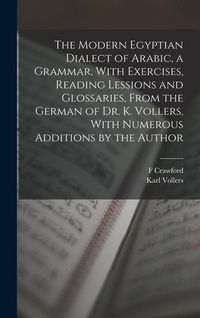 Produktbild: The Modern Egyptian Dialect of Arabic, a Grammar, With Exercises, Reading Lessions and Glossaries, From the German of Dr. K. Vollers, With Numerous Ad