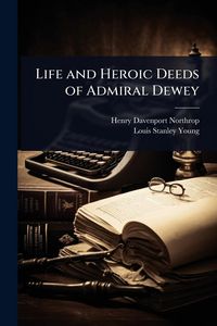 Produktbild: Life and Heroic Deeds of Admiral Dewey
