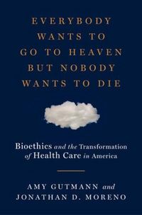 Produktbild: Everybody Wants to Go to Heaven But Nobody Wants to Die: Bioethics and the Transformation of Health Care in America