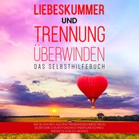 Produktbild: Liebeskummer und Trennung &uuml;berwinden - Das Selbsthilfebuch: Wie Sie den Weg aus dem Trennungsschmerz hin zu Selbstliebe & Selbstf&uuml;rsorge finden und schnell wieder gl&uuml;cklich werden