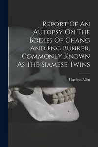 Produktbild: Report Of An Autopsy On The Bodies Of Chang And Eng Bunker, Commonly Known As The Siamese Twins