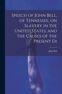 Produktbild: Speech of John Bell, of Tennessee, on Slavery in the United States, and the Causes of the Present Di