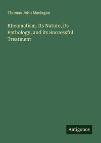 Produktbild: Rheumatism. Its Nature, its Pathology, and its Successful Treatment