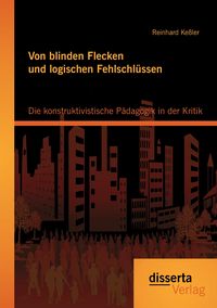 Produktbild: Von blinden Flecken und logischen Fehlschl&uuml;ssen: Die konstruktivistische P&auml;dagogik in der Kritik