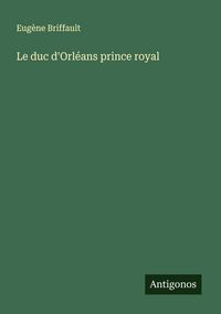 Produktbild: Le duc d'Orl&eacute;ans prince royal